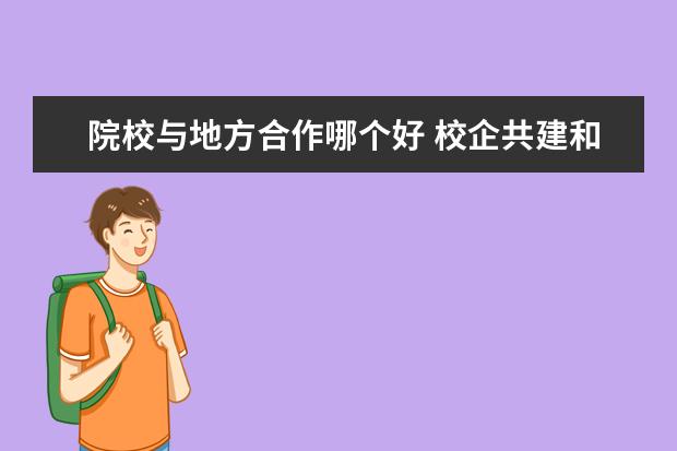 院校与地方合作哪个好 校企共建和普通的大专有什么区别?