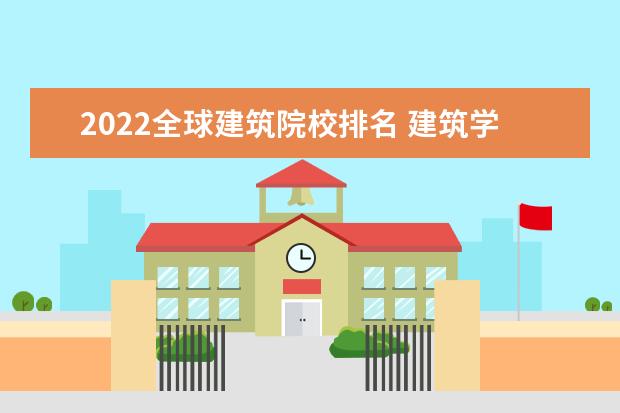 2022全球建筑院校排名 建筑学大学世界排行