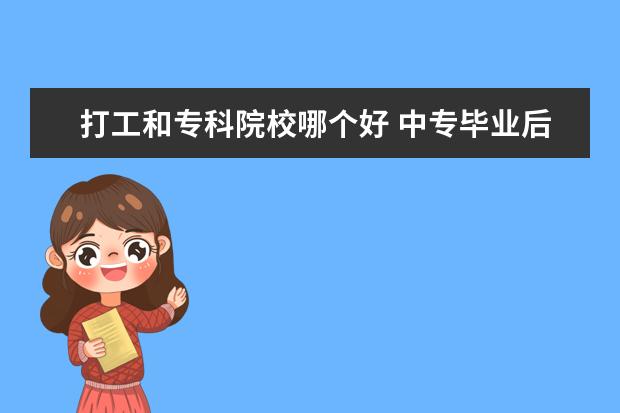 打工和专科院校哪个好 中专毕业后继续读大专好还是出来工作好,哪个更有发...