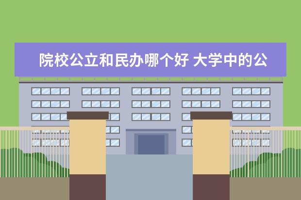 院校公立和民辦哪個好 大學中的公辦院校和民辦學校哪個好?有什么區(qū)別 - 百...