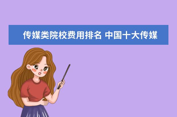 传媒类院校费用排名 中国十大传媒院校是哪些?