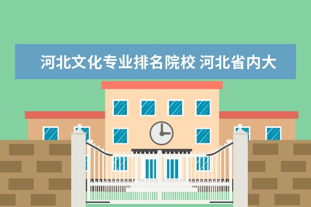 河北文化专业排名院校 河北省内大学排名