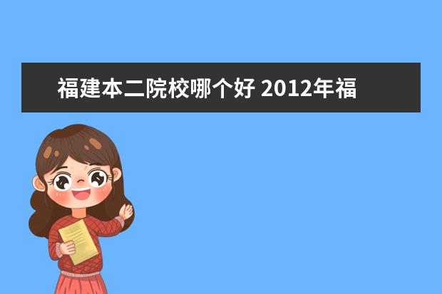 福建本二院校哪个好 2012年福建本一和本二分别有什么院校