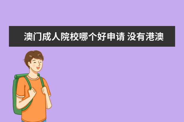 澳门成人院校哪个好申请 没有港澳通行证怎么去澳门