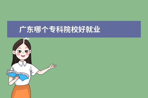 广东哪个专科院校好就业 
  广州有什么好的大专学校