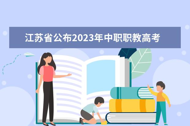 江苏省公布2023年中职职教高考专业技能考试考点与时间安排