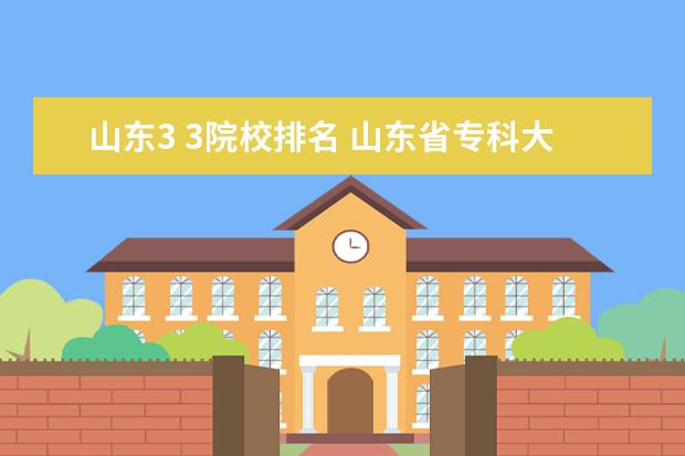 山东3 3院校排名 山东省专科大学排名前三位的是什么学校
