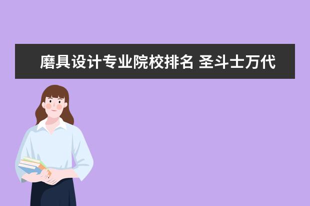 磨具设计专业院校排名 圣斗士万代模型大陆版跟日版有什么区别