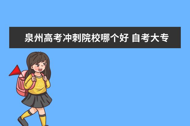 泉州高考冲刺院校哪个好 自考大专难吗