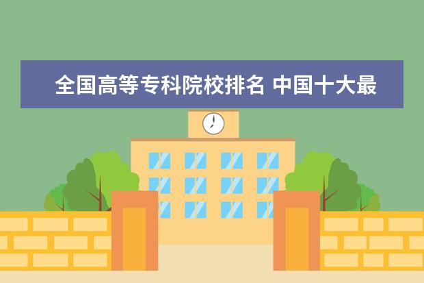 全国高等专科院校排名 中国十大最好的专科大学排名