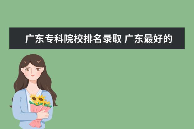 广东专科院校排名录取 广东最好的专科院校有哪些