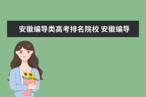 安徽编导类高考排名院校 安徽编导统考,这是我的分数和排名,我想问怎么录取的...