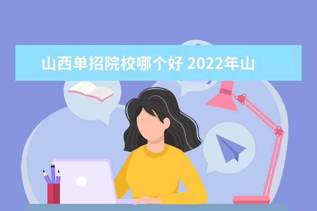 山西单招院校哪个好 2022年山西单招学校有哪些?