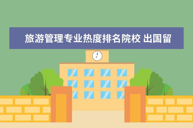 旅游管理专业热度排名院校 出国留学选择什么专业比较好?