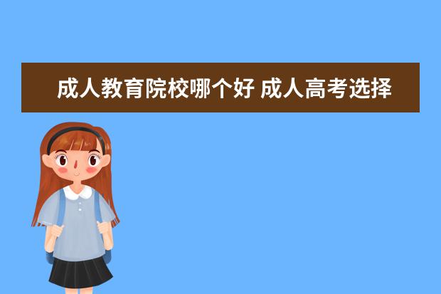 成人教育院校哪个好 成人高考选择哪个培训机构好