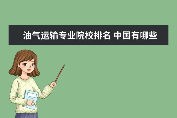 油气运输专业院校排名 中国有哪些石油大学?