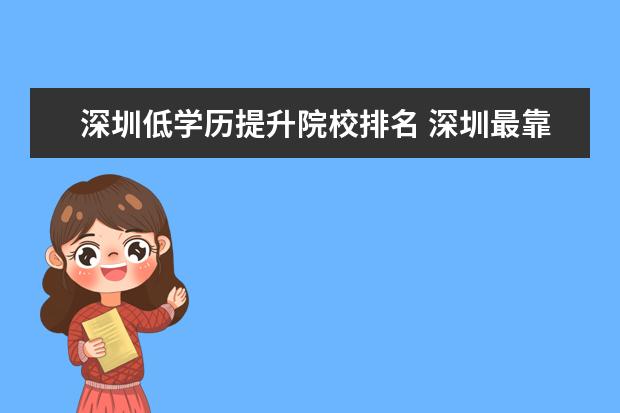深圳低学历提升院校排名 深圳最靠谱的提升学历的机构是哪家?