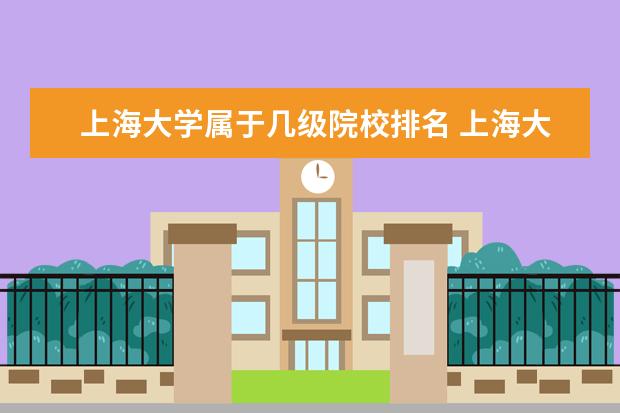 上海大学属于几级院校排名 上海大学排名是什么?2021最新排名是什么?