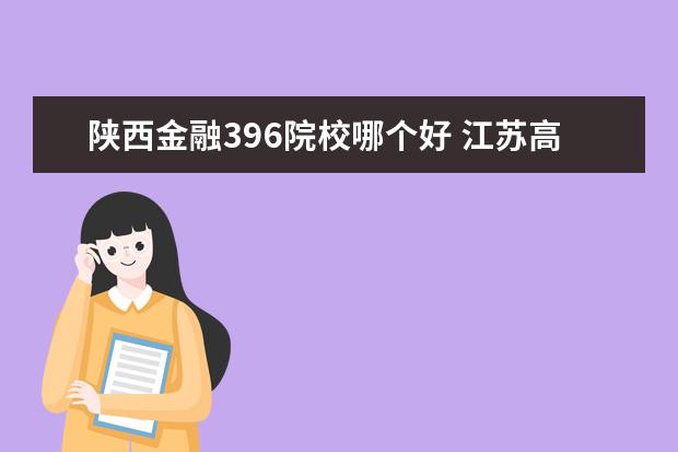 陜西金融396院校哪個好 江蘇高考排名740名好么