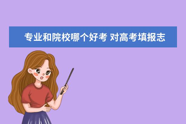 专业和院校哪个好考 对高考填报志愿而言,你感觉学校和专业哪个更为重要?...