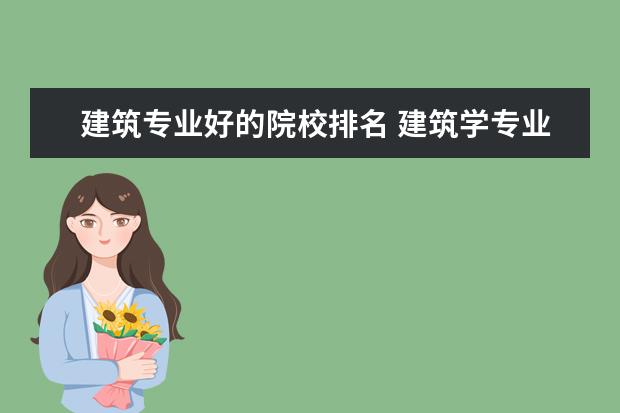 建筑专业好的院校排名 建筑学专业大学排名