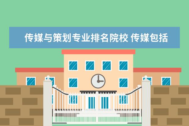 传媒与策划专业排名院校 传媒包括哪些专业,(详细点)谢谢