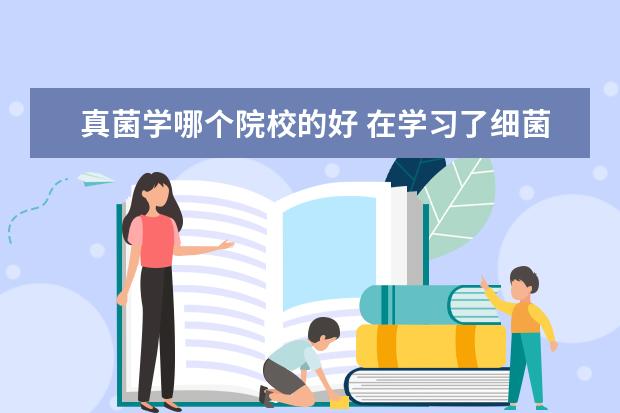 真菌学哪个院校的好 在学习了细菌和真菌的分布知识后,某实验小组的同学...