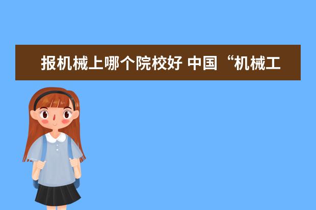 报机械上哪个院校好 中国“机械工程”最好的是哪4所大学?