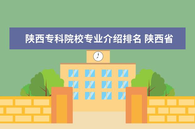 陜西?？圃盒I(yè)介紹排名 陜西省的所有公辦大專院校