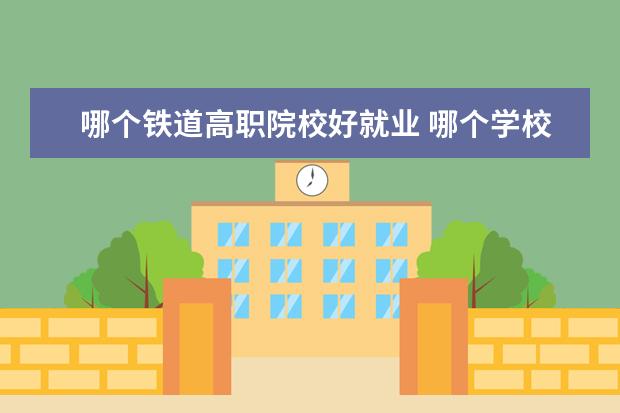 哪个铁道高职院校好就业 哪个学校有城市轨道交通专业,好不好就业?