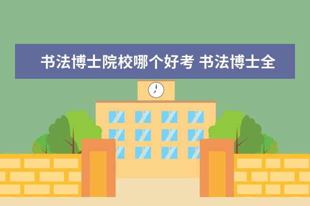 书法博士院校哪个好考 书法博士全国共有多少