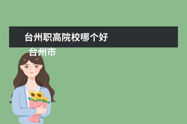 台州职高院校哪个好 
  台州市有什么职高