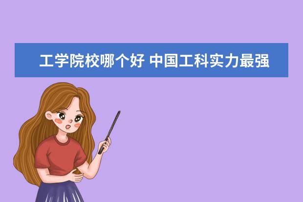 工学院校哪个好 中国工科实力最强的十所大学是哪十所大学?