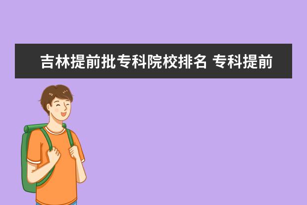 吉林提前批?？圃盒Ｅ琶?專科提前批學(xué)校排名