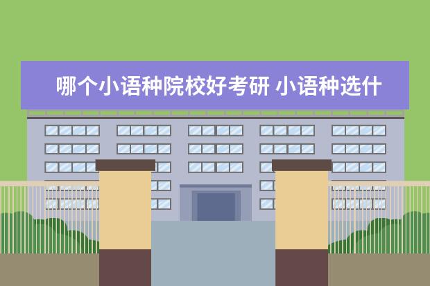 哪个小语种院校好考研 小语种选什么好?(打算考研)