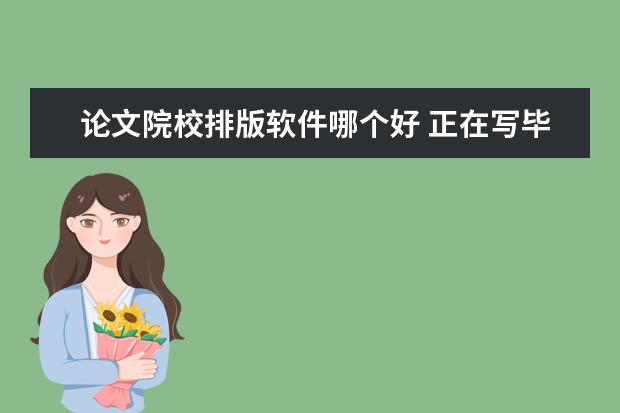 論文院校排版軟件哪個(gè)好 正在寫畢業(yè)論文,想學(xué)習(xí)一下排版,用什么軟件好一些 -...