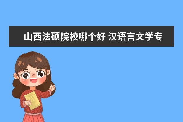 山西法硕院校哪个好 汉语言文学专业的考研方向有哪些?