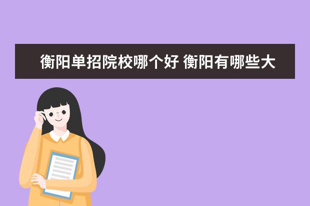 衡阳单招院校哪个好 衡阳有哪些大学可以单招