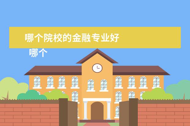 哪个院校的金融专业好 
  哪个大学的金融专业好