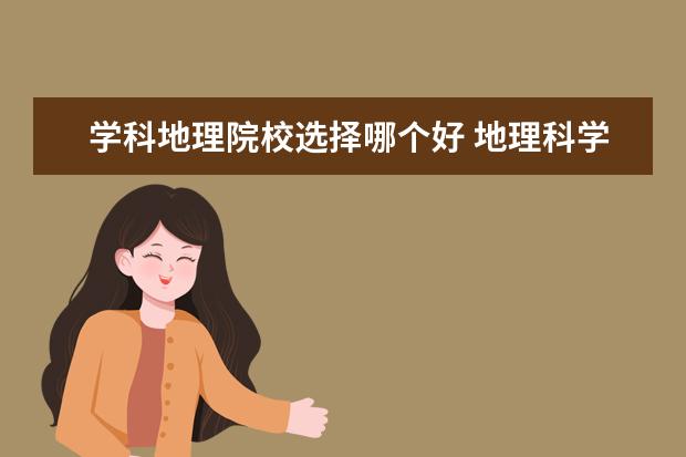 学科地理院校选择哪个好 地理科学专业考研有哪些学校?