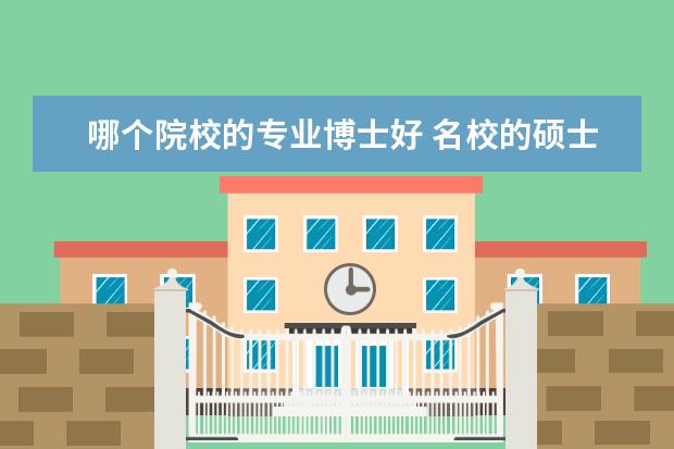 哪个院校的专业博士好 名校的硕士和普通院校的博士哪个好