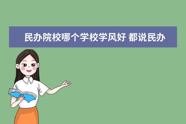 民办院校哪个学校学风好 都说民办大学的校风不好,事实真的如此吗?