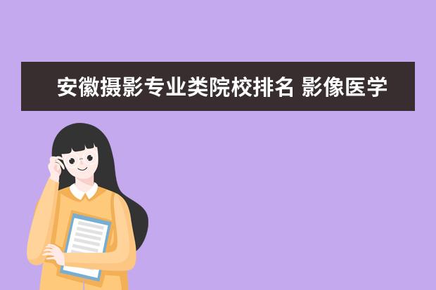 安徽摄影专业类院校排名 影像医学专业大学排名