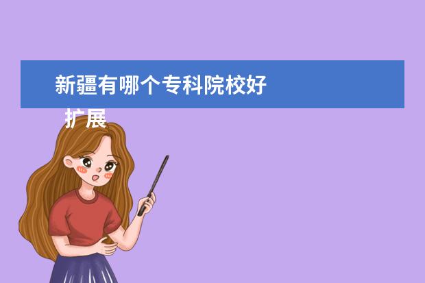 新疆有哪个专科院校好 
  扩展资料