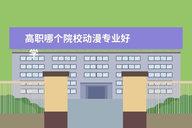 高职哪个院校动漫专业好 
  学动漫的大专学校