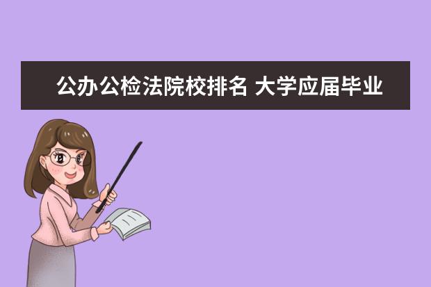 公办公检法院校排名 大学应届毕业生的参军政策?