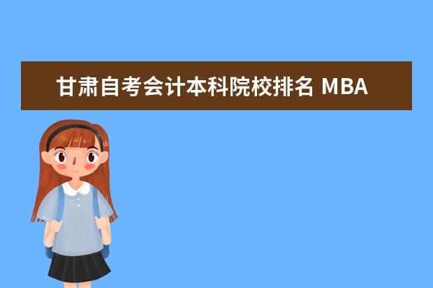 甘肃自考会计本科院校排名 MBA是什么?学什么?考什么?哪个学校好?