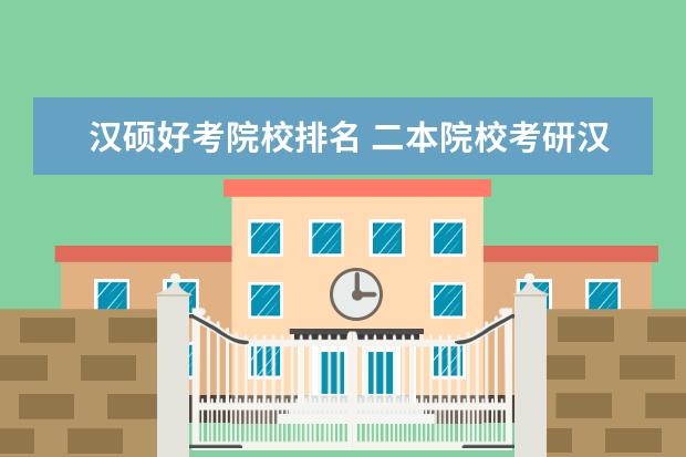 汉硕好考院校排名 二本院校考研汉硕方向,哪些学校合适?平时专业成绩不...