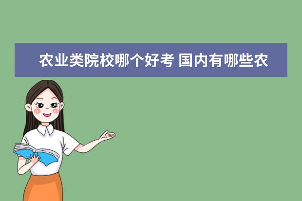 农业类院校哪个好考 国内有哪些农业专门院校?