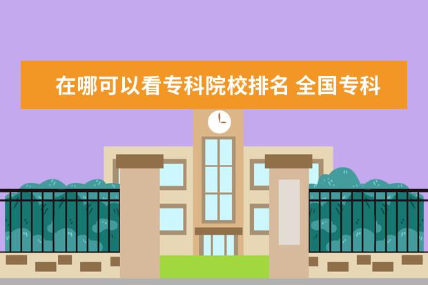 在哪可以看专科院校排名 全国专科院校排名